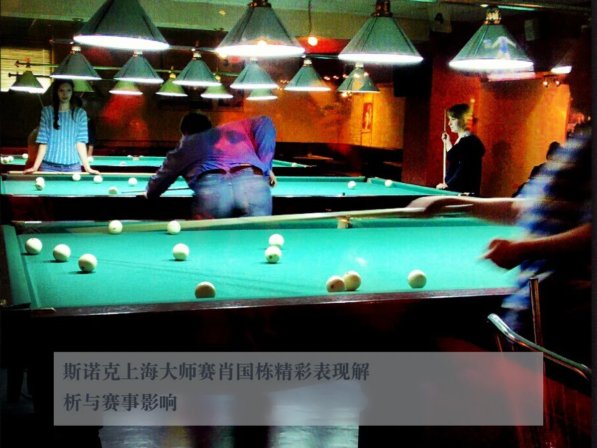 斯诺克上海大师赛肖国栋精彩表现解析与赛事影响